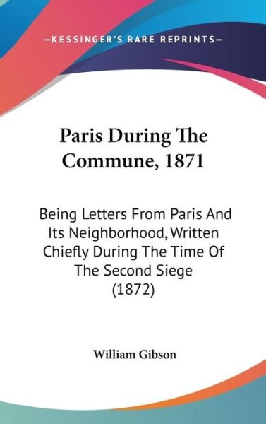 Cover for William Gibson · Paris During the Commune, 1871: Being Letters from Paris and Its Neighborhood, Written Chiefly During the Time of the Second Siege (1872) (Hardcover bog) (2008)