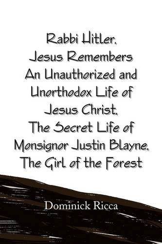 Cover for Dominick Ricca · Rabbi Hitler, Jesus Remembers an Unauthorized and Unorthodox Life of Jesus Christ, the Secret Life of Monsignor Justin Blayne, the Girl of the Forest (Hardcover Book) (2009)
