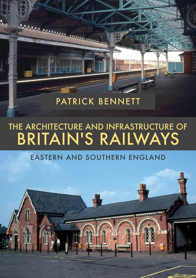 Cover for Patrick Bennett · The Architecture and Infrastructure of Britain's Railways: Eastern and Southern England - The Architecture and Infrastructure of Britain's Railways (Paperback Book) (2018)