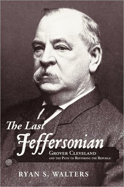 Cover for Ryan S. Walters · The Last Jeffersonian: Grover Cleveland and the Path to Restoring the Republic (Taschenbuch) (2012)