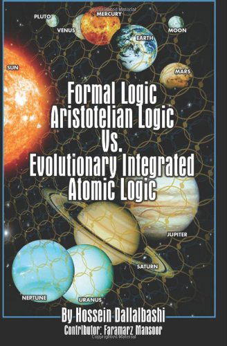 Cover for Hossein Dallalbashi · Formal Logic: Aristotelian Logic vs. Evolutionary Integrated Atomic Logic (Paperback Book) (2010)