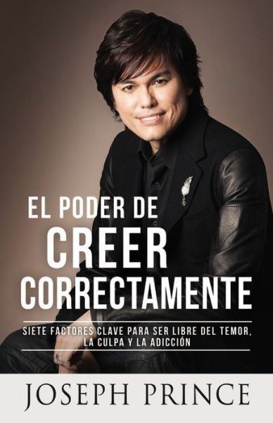 Cover for Joseph Prince · El Poder de Creer Correctamente: 7 Factores Clave Para Ser Libre del Temor, La Culpa Y La Adiccion (Pocketbok) [Spanish edition] (2013)