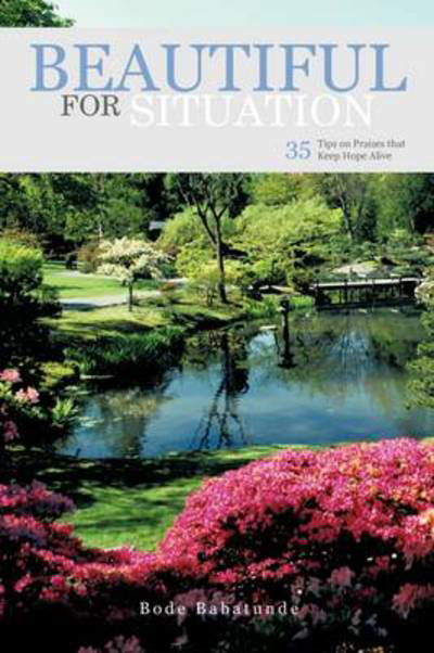 Beautiful for Situation: 35 Tips on Praises That Keep Hope Alive - Bode Babatunde - Boeken - Authorhouse - 9781456782498 - 5 augustus 2011