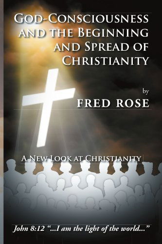 Cover for Fred Rose · God-consciousness and the Beginning and Spread of Christianity: a New Look at Christianity (Paperback Bog) (2011)
