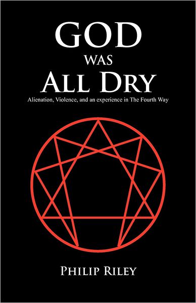 God Was All Dry: Alienation, Violence, and an Experience in the Fourth Way - Philip Riley - Książki - Trafford - 9781466950498 - 5 października 2012