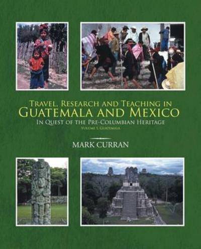 Cover for Mark Curran · Travel, Research and Teaching in Guatemala and Mexico: in Quest of the Pre-columbian Heritage Volume I, Guatemala (Paperback Book) (2013)