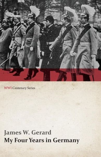 My Four Years in Germany (Wwi Centenary Series) - James W. Gerard - Livres - Last Post Press - 9781473314498 - 21 mai 2014