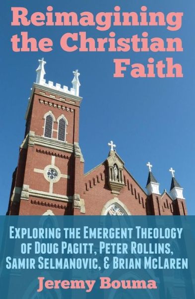 Cover for Jeremy Bouma · Reimagining the Christian Faith: Exploring the Emergent Theology of Doug Pagitt, Peter Rollins, Samir Selmanovic, and Brian Mclaren (Paperback Book) (2012)