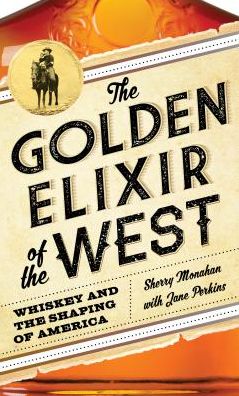 Cover for Sherry Monahan · The Golden Elixir of the West: Whiskey and the Shaping of America (Hardcover Book) [Revised edition] (2017)