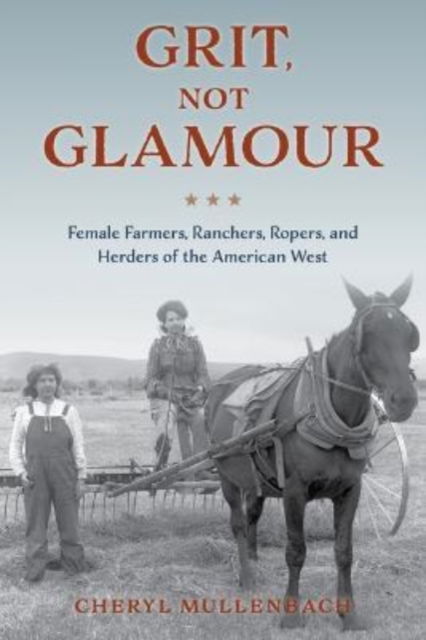 Cover for Cheryl Mullenbach · Grit, Not Glamour: Female Farmers, Ranchers, Ropers, and Herders of the American West (Paperback Book) (2023)