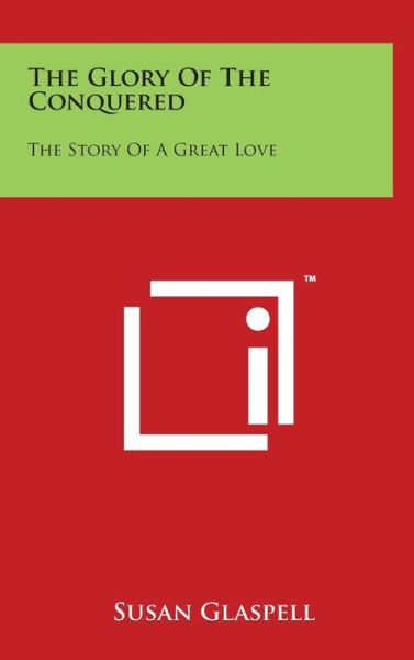 Cover for Susan Glaspell · The Glory of the Conquered: the Story of a Great Love (Hardcover Book) (2014)