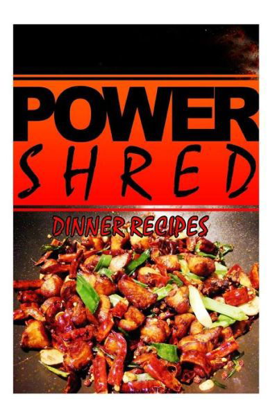 Power Shred - Dinner Recipes: Power Shred Diet Recipes and Cookbook - Power Shred - Livros - Createspace - 9781499167498 - 17 de abril de 2014