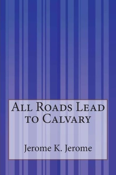 Cover for Jerome K Jerome · All Roads Lead to Calvary (Taschenbuch) (2014)