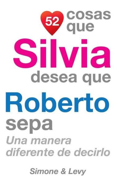 Cover for J L Leyva · 52 Cosas Que Silvia Desea Que Roberto Sepa: Una Manera Diferente De Decirlo (Paperback Book) (2014)
