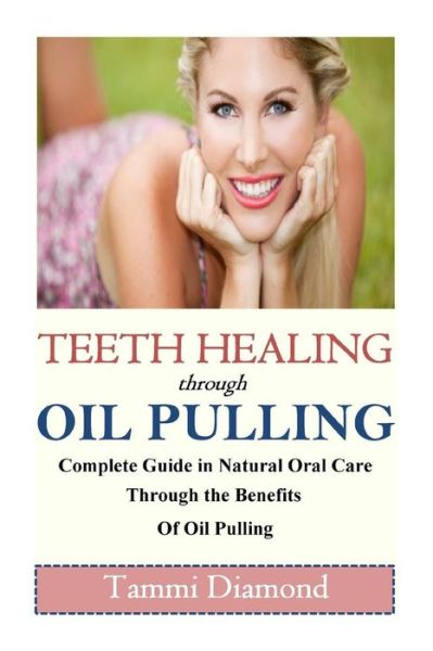 Cover for Tammi Diamond · Teeth Healing Through Oil Pulling: the Complete Guide in Natural Oral Care Through the Benefits of Oil Pulling (Paperback Book) (2015)