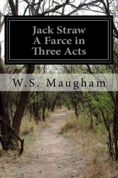 Jack Straw A Farce in Three Acts - W S Maugham - Bøger - Createspace Independent Publishing Platf - 9781523888498 - 5. februar 2016