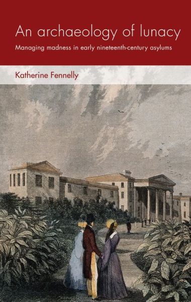Cover for Katherine Fennelly · An Archaeology of Lunacy: Managing Madness in Early Nineteenth-Century Asylums - Social Archaeology and Material Worlds (Hardcover Book) (2019)