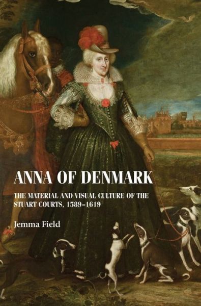 Cover for Jemma Field · Anna of Denmark: The Material and Visual Culture of the Stuart Courts, 1589–1619 - Studies in Design and Material Culture (Hardcover Book) (2020)