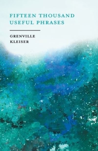 Fifteen Thousand Useful Phrases - A Practical Handbook - Grenville kleiser - Books - White Press - 9781528713498 - October 11, 2019
