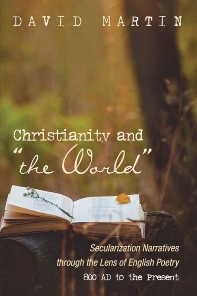 Christianity and the World: Secularization Narratives through the Lens of English Poetry 800 AD to the Present - David Martin - Libros - Cascade Books - 9781532660498 - 15 de enero de 2020