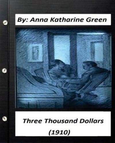 Cover for Anna Katharine Green · Three Thousand Dollars (1910) By Anna Katharine Green (Original Classics) (Paperback Book) (2016)