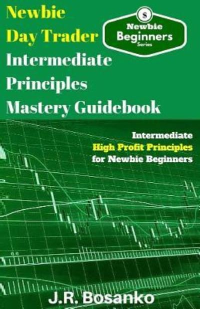 Cover for J R Bosanko · Newbie Day Trader Intermediate Principles Mastery Guidebook (Paperback Bog) (2015)