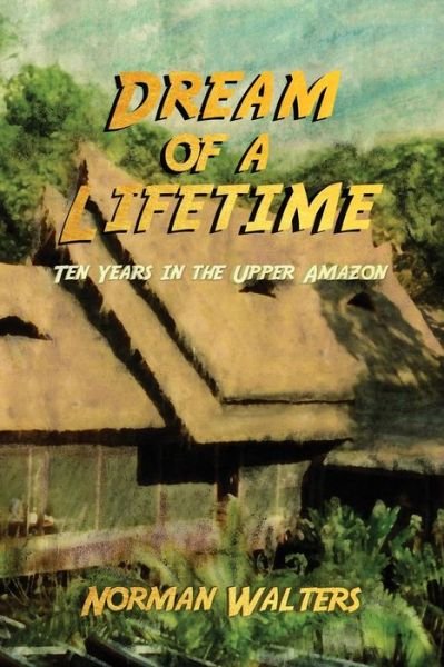 Cover for Norman Walters · Dream of a Lifetime: Ten Years in the Upper Amazon (Paperback Book) (2019)