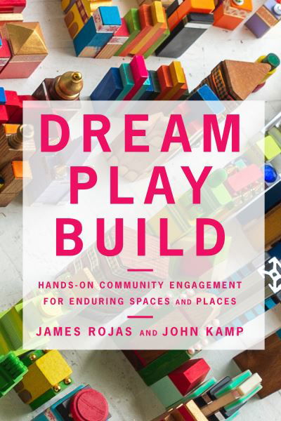 Cover for James Rojas · Dream Play Build: Hands-On Community Engagement for Enduring Spaces and Places (Pocketbok) (2022)