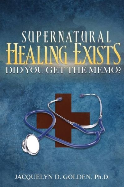 Cover for Ph D Jacquelyn Golden · Supernatural Healing Exists: Did You Get The Memo? (Paperback Book) (2019)