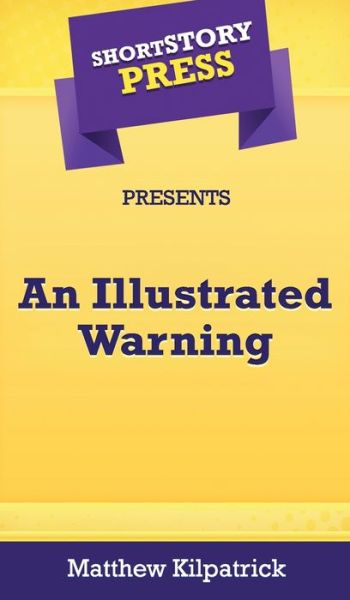 Cover for Matthew Kilpatrick · Short Story Press Presents An Illustrated Warning (Hardcover Book) (2020)