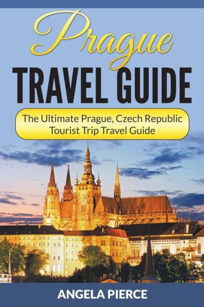 Cover for Angela Pierce · Prague Travel Guide: the Ultimate Prague, Czech Republic Tourist Trip Travel Guide (Taschenbuch) (2015)