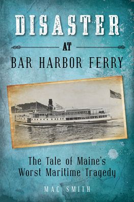 Cover for Mac Smith · Disaster at the Bar Harbor Ferry: Maine's Worst Maritime Tragedy (Paperback Book) (2022)