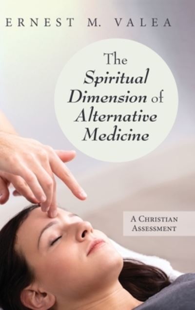 The Spiritual Dimension of Alternative Medicine - Ernest M Valea - Books - Resource Publications (CA) - 9781725260498 - February 20, 2020