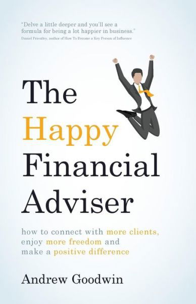 The Happy Financial Adviser: How to connect with more clients, enjoy more freedom and make a positive difference - Andrew Goodwin - Books - Rethink Press - 9781781332498 - April 1, 2017