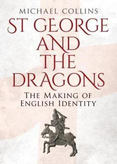 St George and the Dragons: The Making of English Identity - Michael Collins - Bøger - Fonthill Media Ltd - 9781781556498 - 25. januar 2018