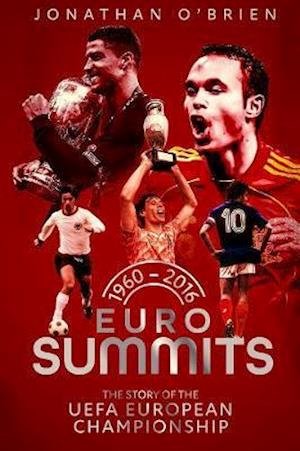 Euro Summits: The Story of the UEFA European Championships 1960 to 2016 - Jonathan O'Brien - Books - Pitch Publishing Ltd - 9781785318498 - August 1, 2021