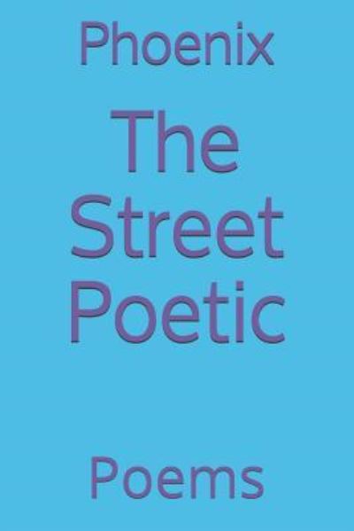 The Street Poetic - Phoenix - Boeken - Independently Published - 9781790198498 - 29 januari 2019