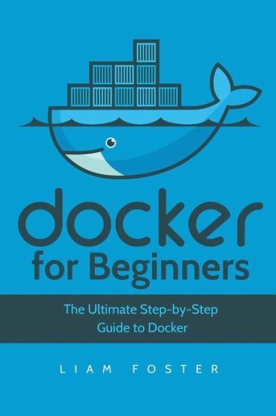 Cover for Liam Foster · Docker for Beginners: The Ultimate Step-by-Step Guide to Docker (Paperback Bog) (2018)