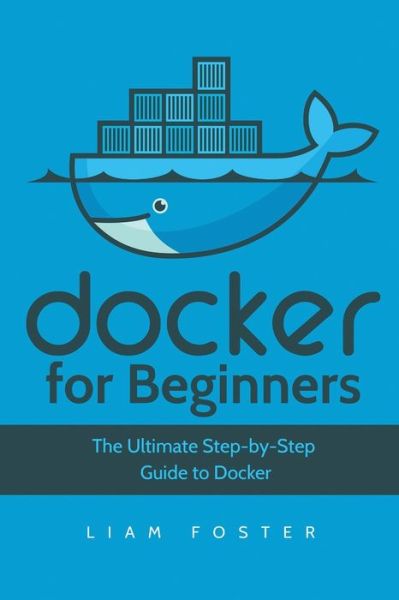 Cover for Liam Foster · Docker for Beginners: The Ultimate Step-by-Step Guide to Docker (Paperback Book) (2018)