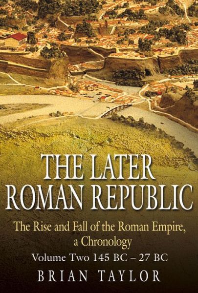 The Later Roman Republic - The Rise and Fall of the Roman Empire  a Chronology - Volume Two 145 BC-27 BC - Brian Taylor - Books - The History Press Ltd - 9781862273498 - November 3, 2008