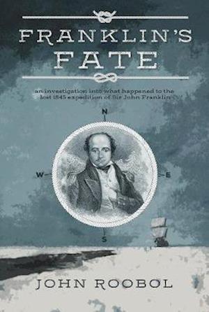 Franklin's Fate: an investigation into what happened to the lost 1845 expedition of Sir John Franklin - John Roobol - Książki - The Conrad Press - 9781911546498 - 1 czerwca 2019