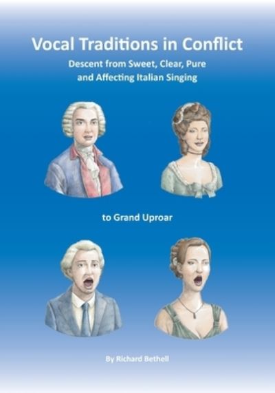 Vocal Traditions in Conflict: Descent from Sweet, Clear, Pure and Affecting Italian Singing To Grand Uproar - Richard Bethell - Książki - Peacock Press - 9781912271498 - 14 sierpnia 2019