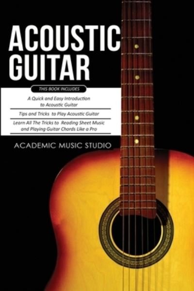 Cover for Academic Music Studio · Acoustic Guitar: 3 Books in 1 - A Quick and Easy Introduction+ Tips and Tricks to Play Acoustic Guitar + Reading Sheet Music and Playing Guitar Chords Like a Pro (Paperback Book) (2020)