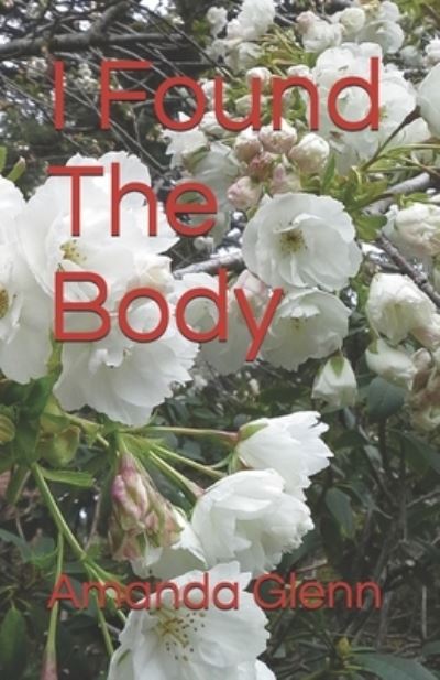 I Found The Body - Amanda Glenn - Books - Createspace Independent Publishing Platf - 9781981466498 - December 18, 2017