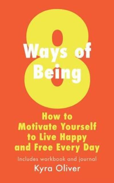 Cover for Kyra Oliver · 8 Ways of Being, How To Motivate Yourself to Live Happy and Free Every Day (Taschenbuch) (2018)