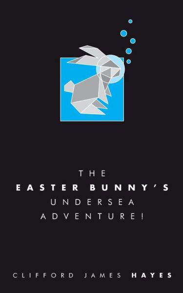 The Easter Bunny's Undersea Adventure! - Clifford James Hayes - Books - Createspace Independent Publishing Platf - 9781986304498 - March 7, 2018