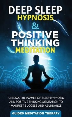 Cover for Guided Meditation Therapy · Deep Sleep Hypnosis &amp; Positive Thinking Meditation: Unlock the Power of Sleep Hypnosis and Positive Thinking Meditation to Manifest Success and Abundance (Paperback Book) (2020)