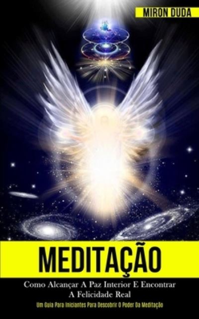 Cover for Miron Duda · Meditacao: Como alcancar a paz interior e encontrar a felicidade real (Um guia para iniciantes para descobrir o poder da meditacao) (Paperback Book) (2020)