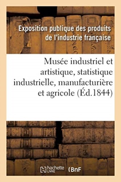 Cover for Exposition Publique Des Produits De L'Industrie Francaise · Musee Industriel Et Artistique Ou Description Complete de l'Exposition Des Produits (Paperback Book) (2020)
