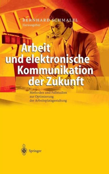 Bernhard Schmalzl · Arbeit Und Elektronische Kommunikation Der Zukunft: Methoden Und Fallstudien Zur Optimierung Der Arbeitsplatzgestaltung (Hardcover Book) [2004 edition] (2003)